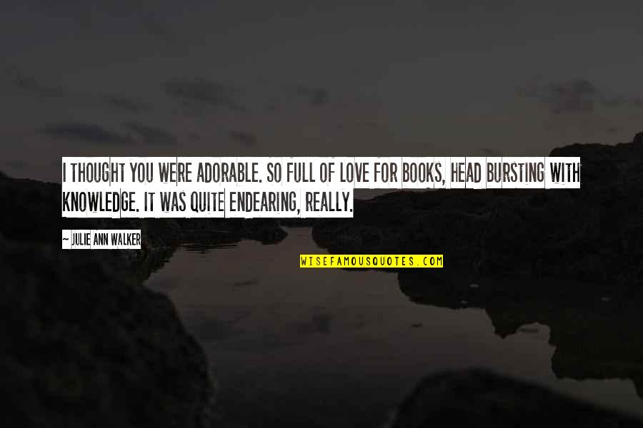 Bursting With Love Quotes By Julie Ann Walker: I thought you were adorable. So full of