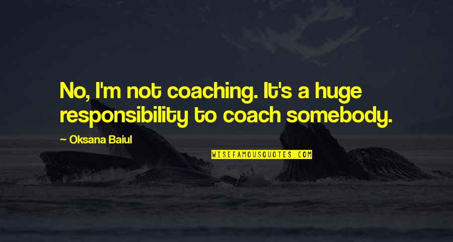 Bursting With Love Quotes By Oksana Baiul: No, I'm not coaching. It's a huge responsibility
