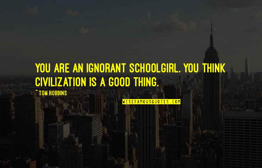 Bursting With Love Quotes By Tom Robbins: You are an ignorant schoolgirl. You think civilization