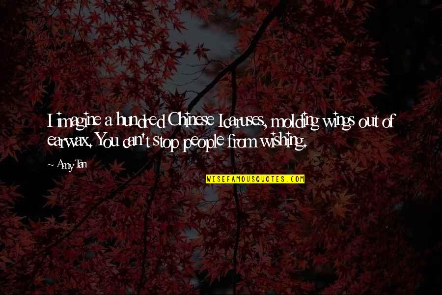Bursts Miracles Quotes By Amy Tan: I imagine a hundred Chinese Icaruses, molding wings Bursts Miracles Quotes By Amy Tan: I imagine a hundred Chinese Icaruses, molding wings