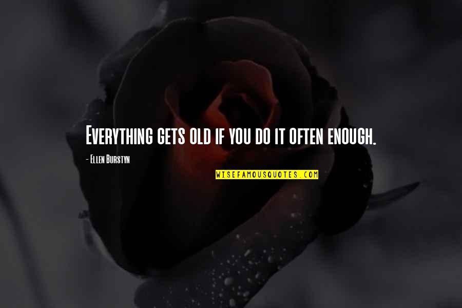 Burstyn Ellen Quotes By Ellen Burstyn: Everything gets old if you do it often Burstyn Ellen Quotes By Ellen Burstyn: Everything gets old if you do it often