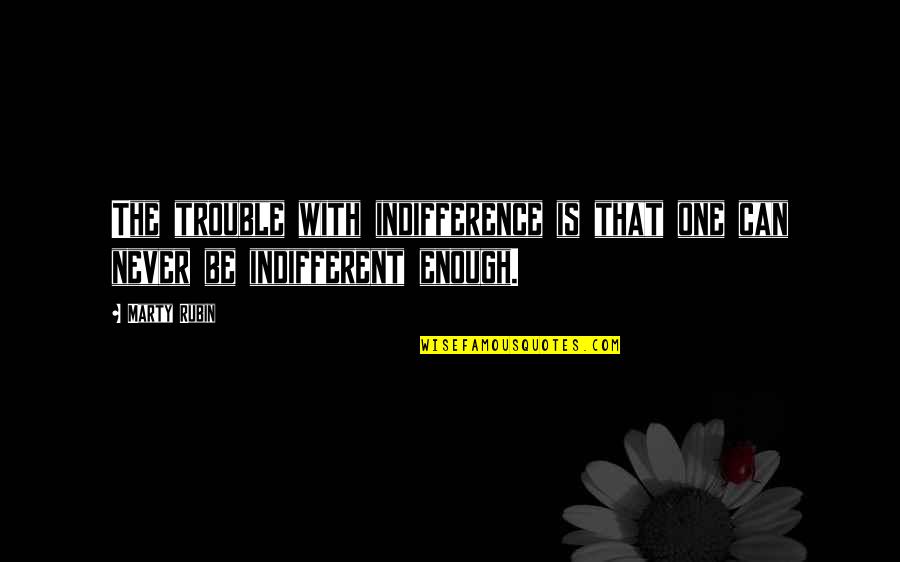Burstyn Tank Quotes By Marty Rubin: The trouble with indifference is that one can