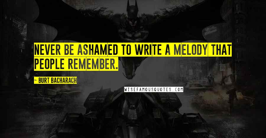 Burt Bacharach quotes: Never be ashamed to write a melody that people remember.