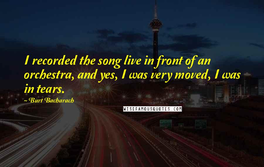 Burt Bacharach quotes: I recorded the song live in front of an orchestra, and yes, I was very moved, I was in tears.