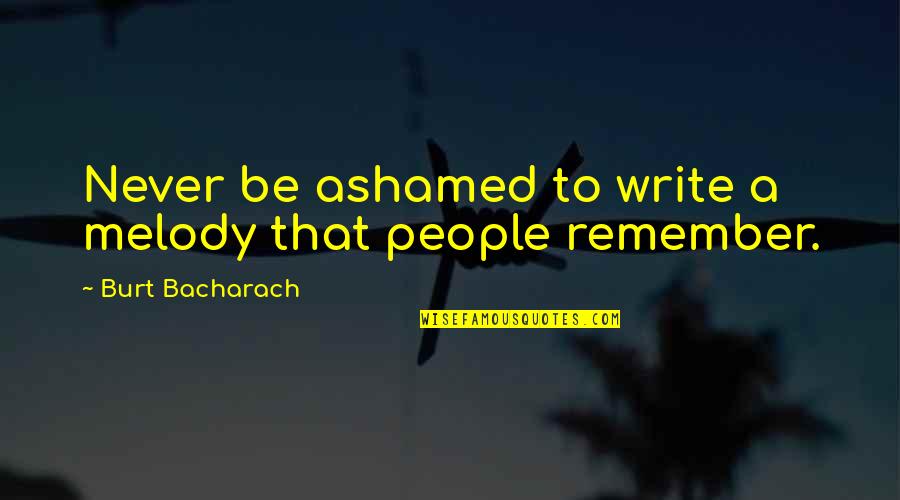 Burt Bacharach Quotes By Burt Bacharach: Never be ashamed to write a melody that