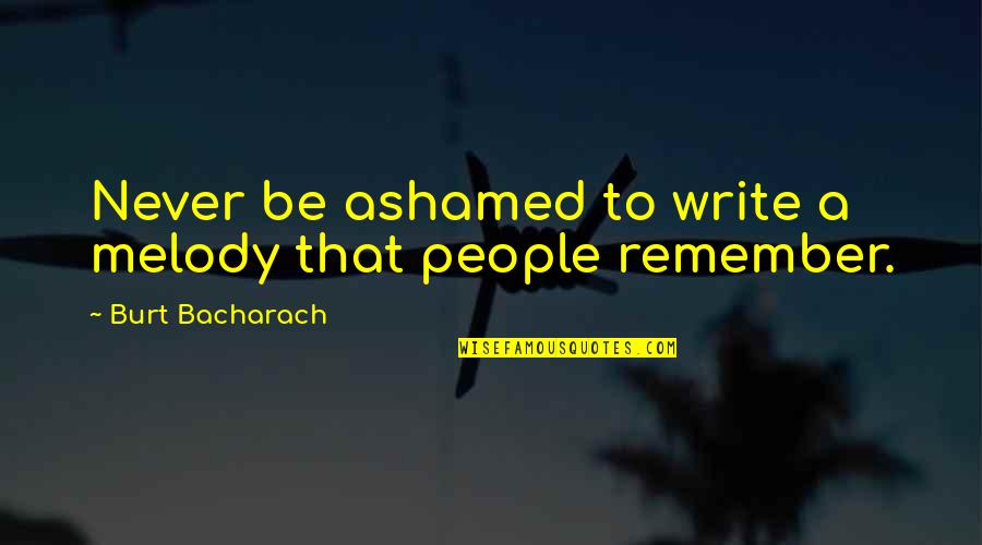 Burt Bacharach Quotes By Burt Bacharach: Never be ashamed to write a melody that Burt Bacharach Quotes By Burt Bacharach: Never be ashamed to write a melody that