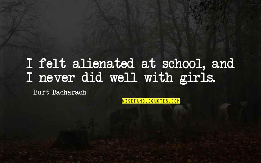 Burt Bacharach Quotes By Burt Bacharach: I felt alienated at school, and I never Burt Bacharach Quotes By Burt Bacharach: I felt alienated at school, and I never