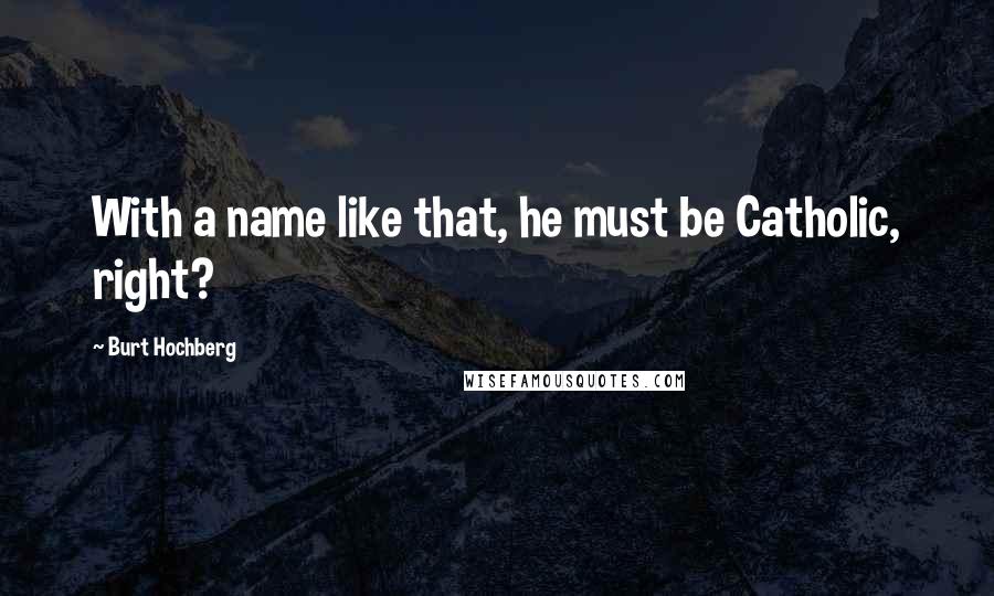 Burt Hochberg quotes: With a name like that, he must be Catholic, right?