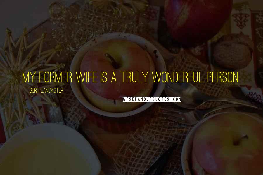 Burt Lancaster quotes: My former wife is a truly wonderful person.