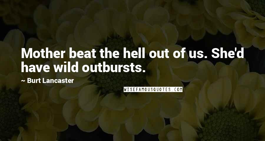 Burt Lancaster quotes: Mother beat the hell out of us. She'd have wild outbursts.