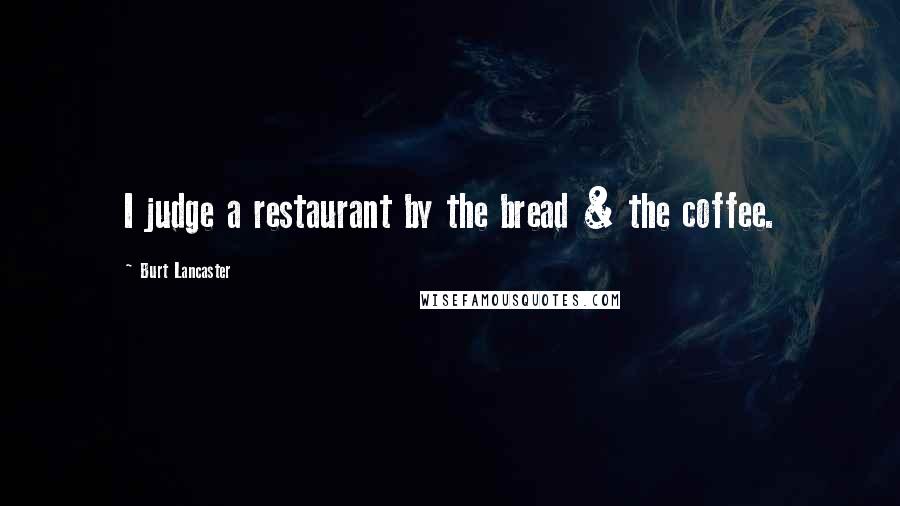 Burt Lancaster quotes: I judge a restaurant by the bread & the coffee.