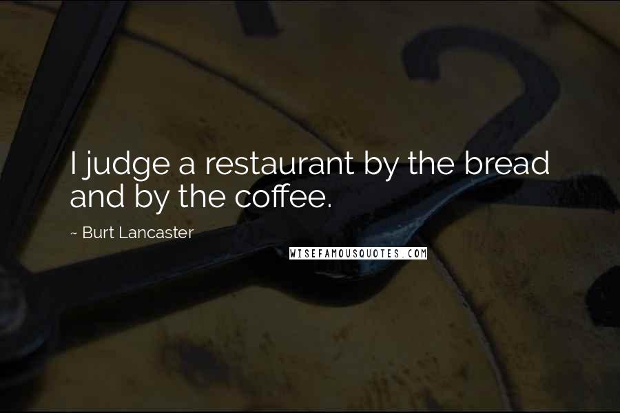 Burt Lancaster quotes: I judge a restaurant by the bread and by the coffee.