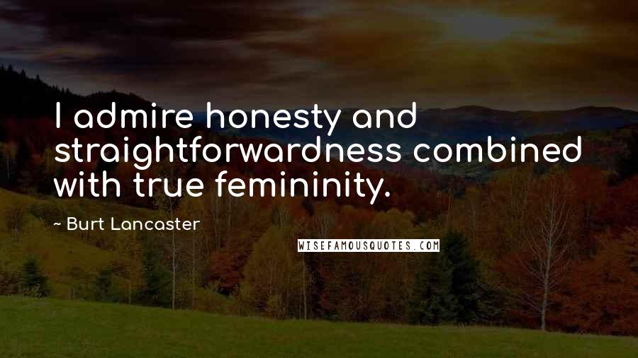 Burt Lancaster quotes: I admire honesty and straightforwardness combined with true femininity.