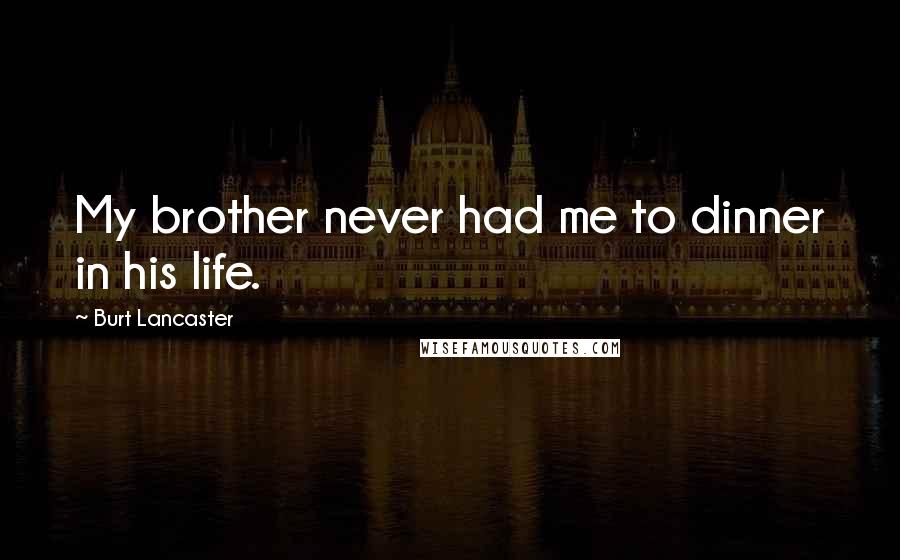 Burt Lancaster quotes: My brother never had me to dinner in his life.