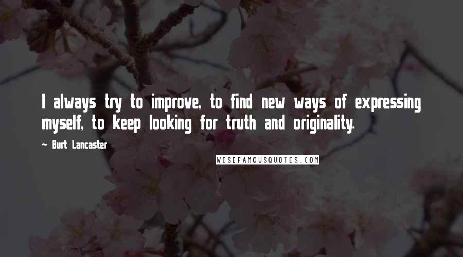 Burt Lancaster quotes: I always try to improve, to find new ways of expressing myself, to keep looking for truth and originality.