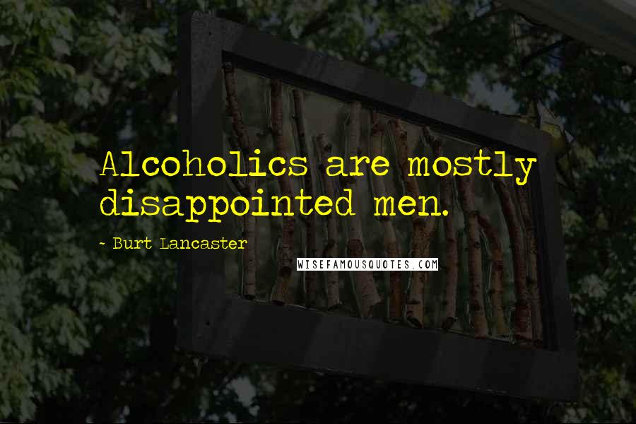 Burt Lancaster quotes: Alcoholics are mostly disappointed men.