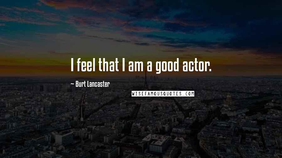 Burt Lancaster quotes: I feel that I am a good actor.
