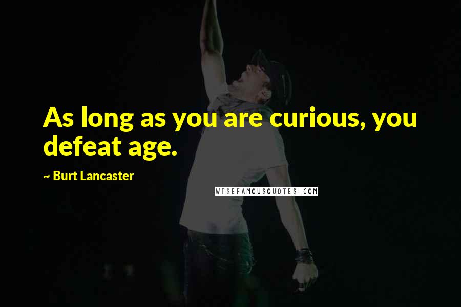 Burt Lancaster quotes: As long as you are curious, you defeat age.