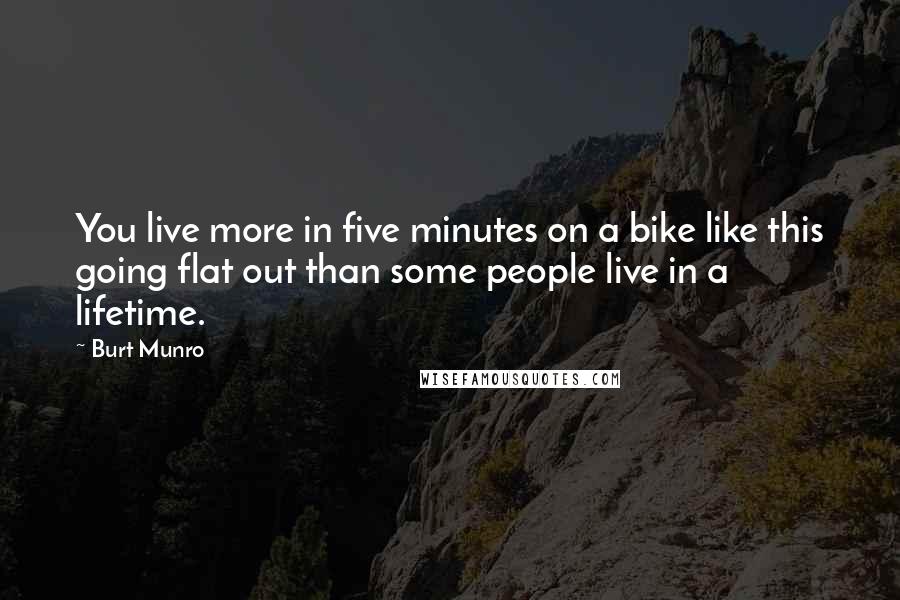 Burt Munro quotes: You live more in five minutes on a bike like this going flat out than some people live in a lifetime.