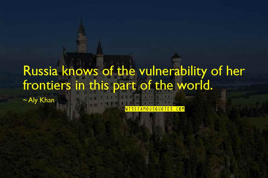 Burt Nanus Quotes By Aly Khan: Russia knows of the vulnerability of her frontiers