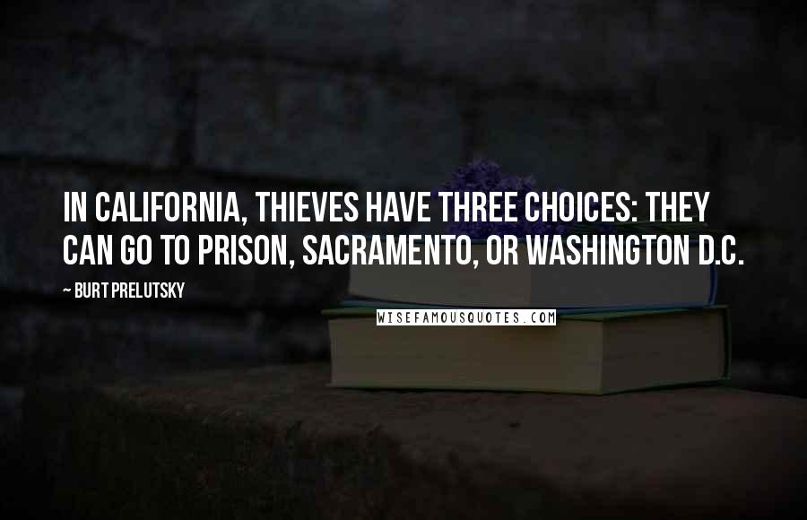 Burt Prelutsky quotes: In California, thieves have three choices: They can go to prison, Sacramento, or Washington D.C.