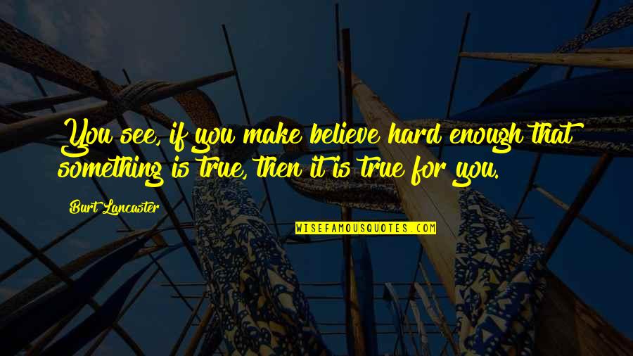 Burt Quotes By Burt Lancaster: You see, if you make believe hard enough Burt Quotes By Burt Lancaster: You see, if you make believe hard enough
