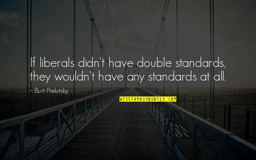 Burt Quotes By Burt Prelutsky: If liberals didn't have double standards, they wouldn't Burt Quotes By Burt Prelutsky: If liberals didn't have double standards, they wouldn't