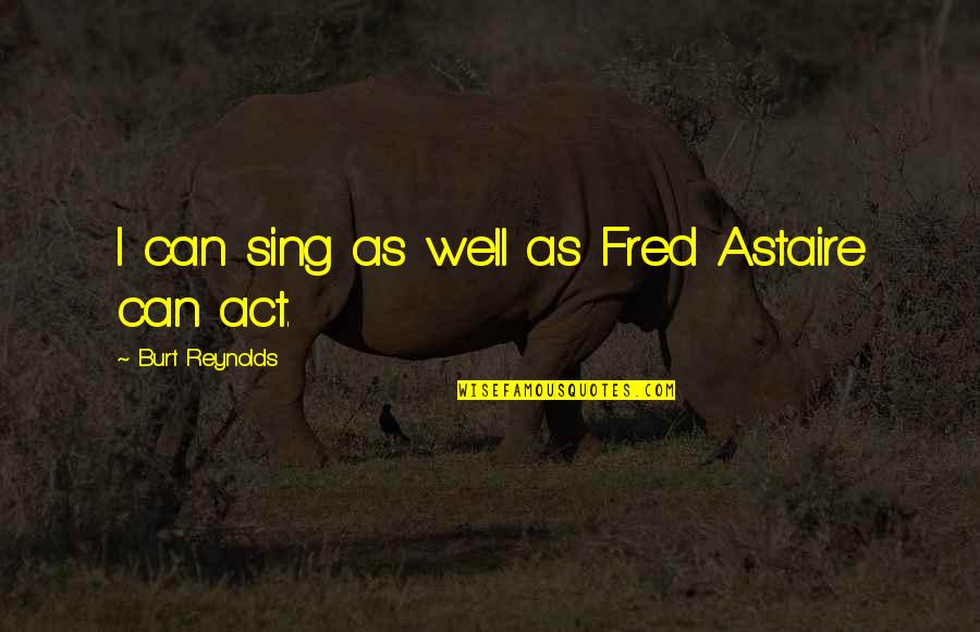 Burt Quotes By Burt Reynolds: I can sing as well as Fred Astaire