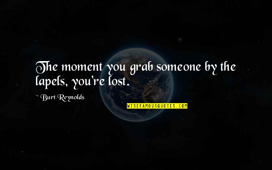Burt Quotes By Burt Reynolds: The moment you grab someone by the lapels, Burt Quotes By Burt Reynolds: The moment you grab someone by the lapels,