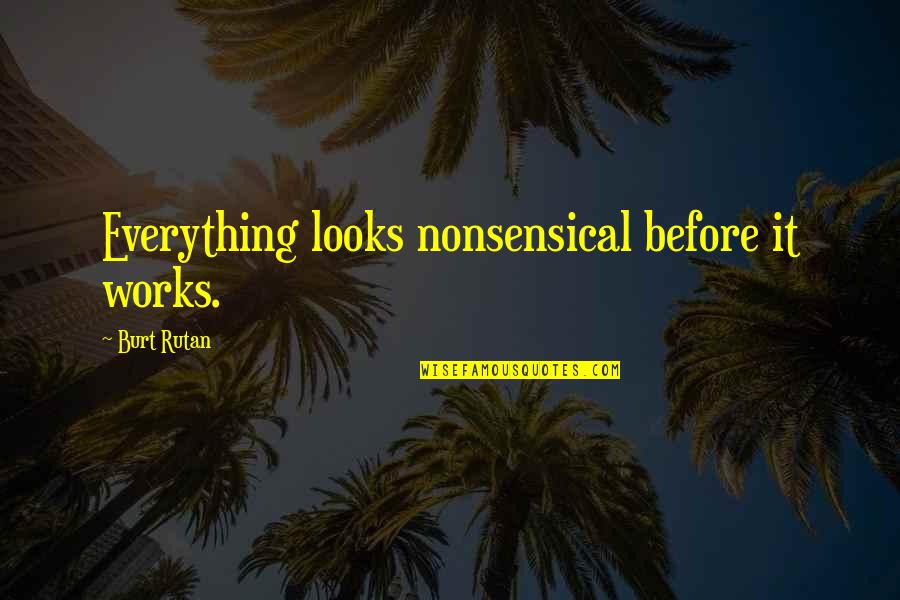 Burt Quotes By Burt Rutan: Everything looks nonsensical before it works.