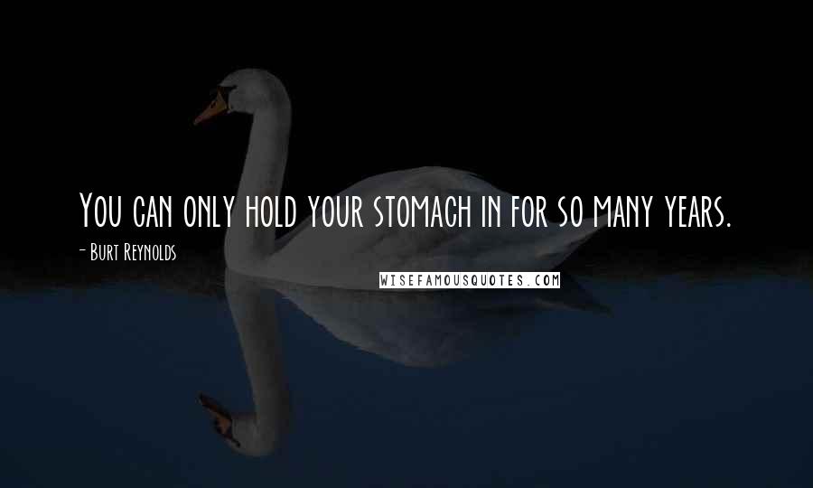 Burt Reynolds quotes: You can only hold your stomach in for so many years.