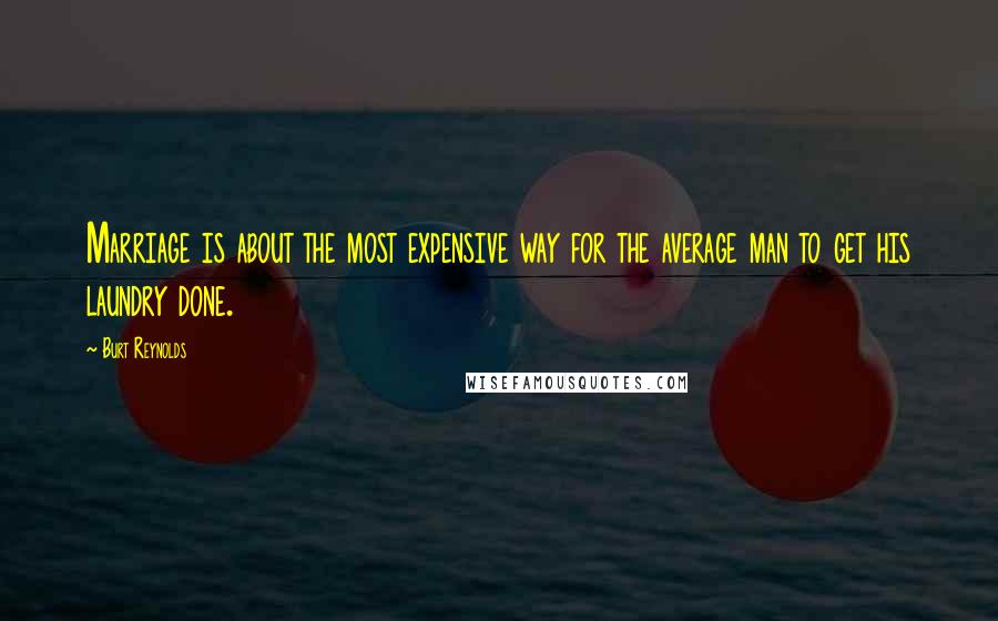 Burt Reynolds quotes: Marriage is about the most expensive way for the average man to get his laundry done.