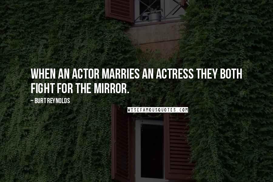 Burt Reynolds quotes: When an actor marries an actress they both fight for the mirror.