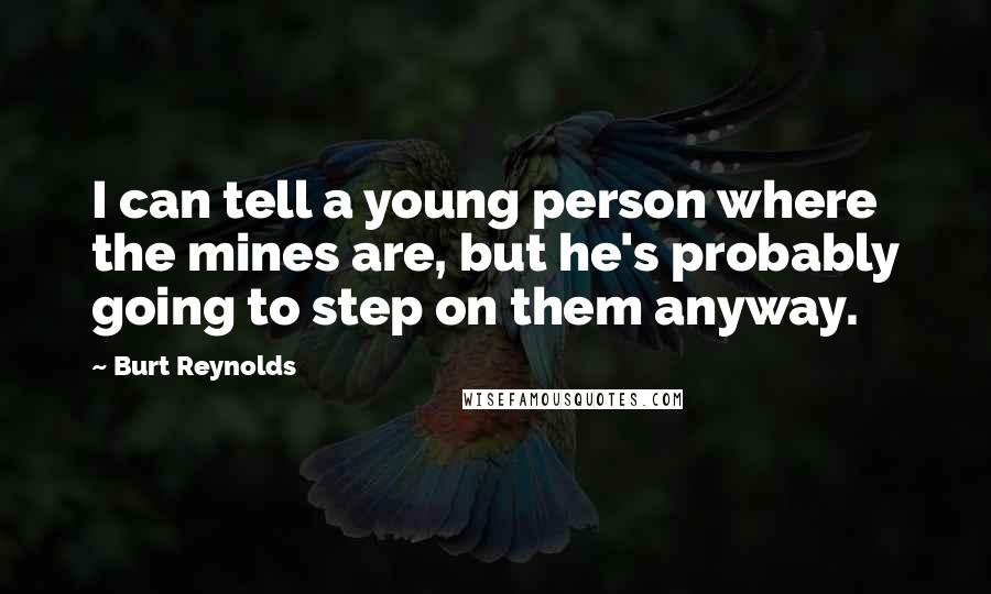 Burt Reynolds quotes: I can tell a young person where the mines are, but he's probably going to step on them anyway.