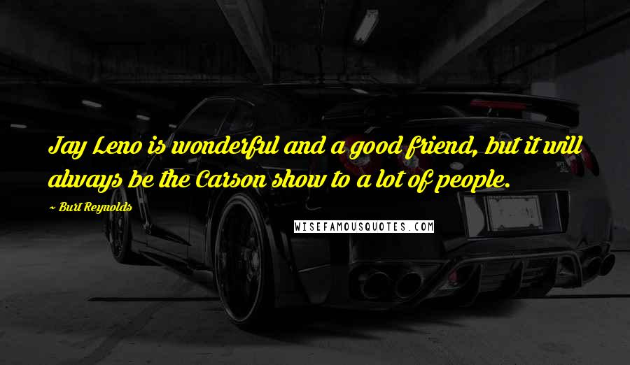 Burt Reynolds quotes: Jay Leno is wonderful and a good friend, but it will always be the Carson show to a lot of people.