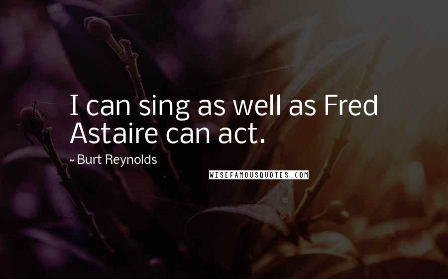 Burt Reynolds quotes: I can sing as well as Fred Astaire can act.