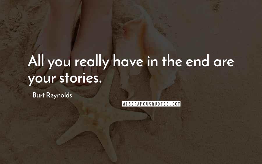 Burt Reynolds quotes: All you really have in the end are your stories.