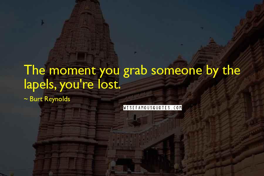 Burt Reynolds quotes: The moment you grab someone by the lapels, you're lost.