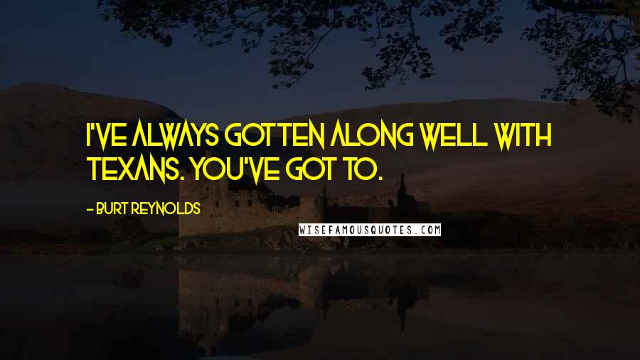 Burt Reynolds quotes: I've always gotten along well with Texans. You've got to.