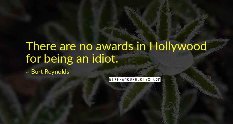 Burt Reynolds quotes: There are no awards in Hollywood for being an idiot.