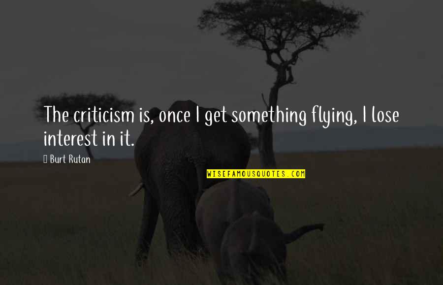 Burt Rutan Quotes By Burt Rutan: The criticism is, once I get something flying,