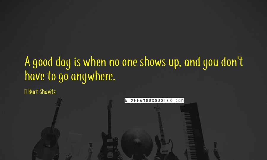 Burt Shavitz quotes: A good day is when no one shows up, and you don't have to go anywhere.