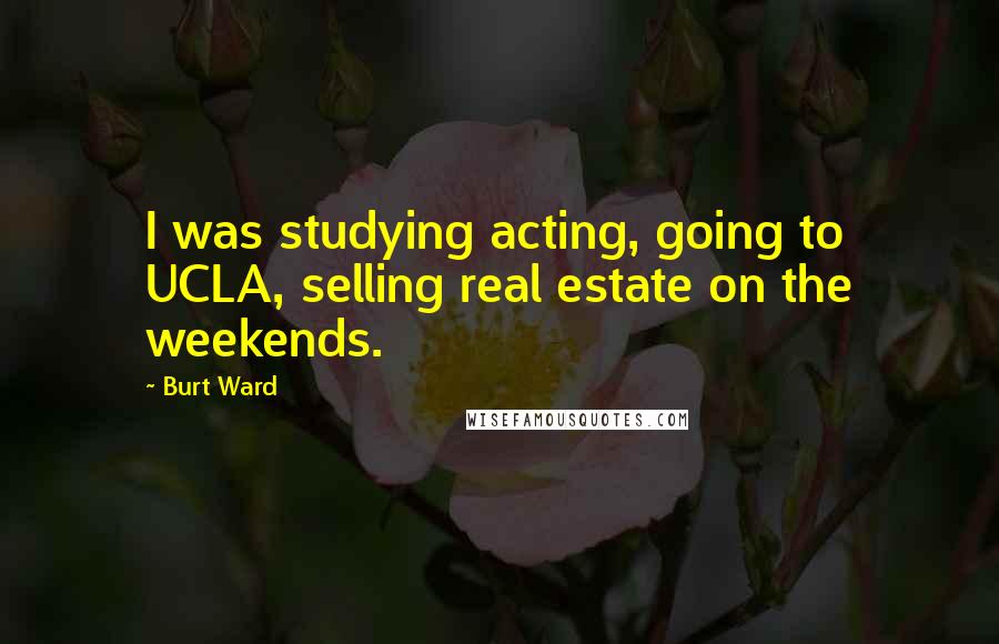 Burt Ward quotes: I was studying acting, going to UCLA, selling real estate on the weekends.