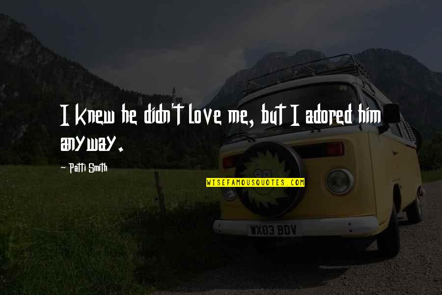 Burt Ward Robin Quotes By Patti Smith: I knew he didn't love me, but I Burt Ward Robin Quotes By Patti Smith: I knew he didn't love me, but I