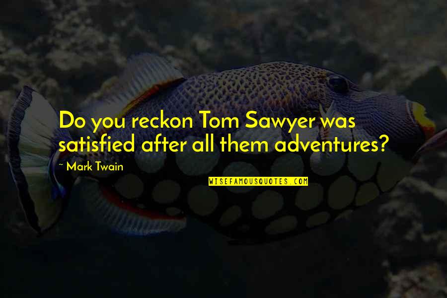Burtation Quotes By Mark Twain: Do you reckon Tom Sawyer was satisfied after