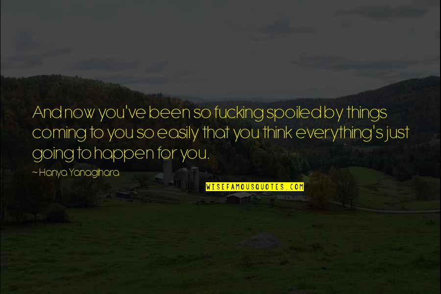 Burten Distribution Quotes By Hanya Yanagihara: And now you've been so fucking spoiled by Burten Distribution Quotes By Hanya Yanagihara: And now you've been so fucking spoiled by
