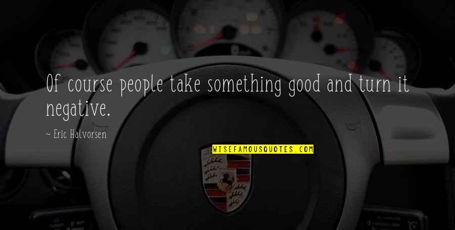 Burtin Racing Quotes By Eric Halvorsen: Of course people take something good and turn Burtin Racing Quotes By Eric Halvorsen: Of course people take something good and turn