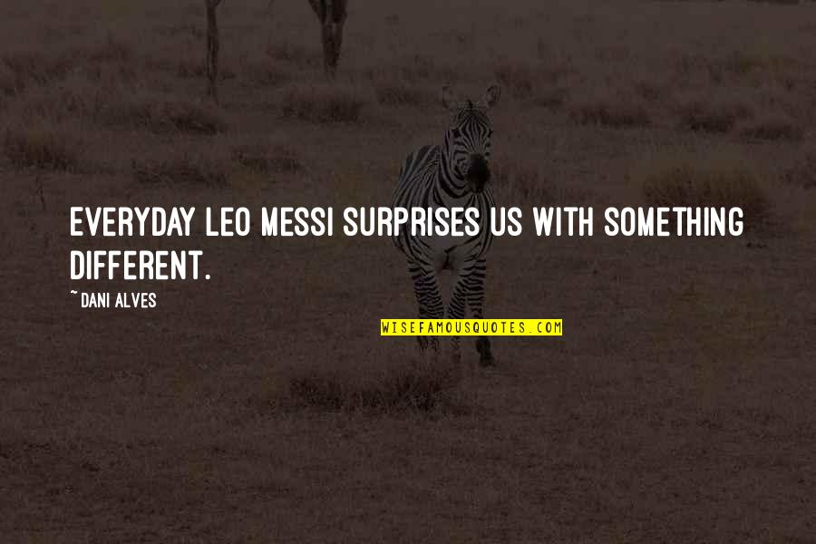 Burtka Llc Quotes By Dani Alves: Everyday Leo Messi surprises us with something different.