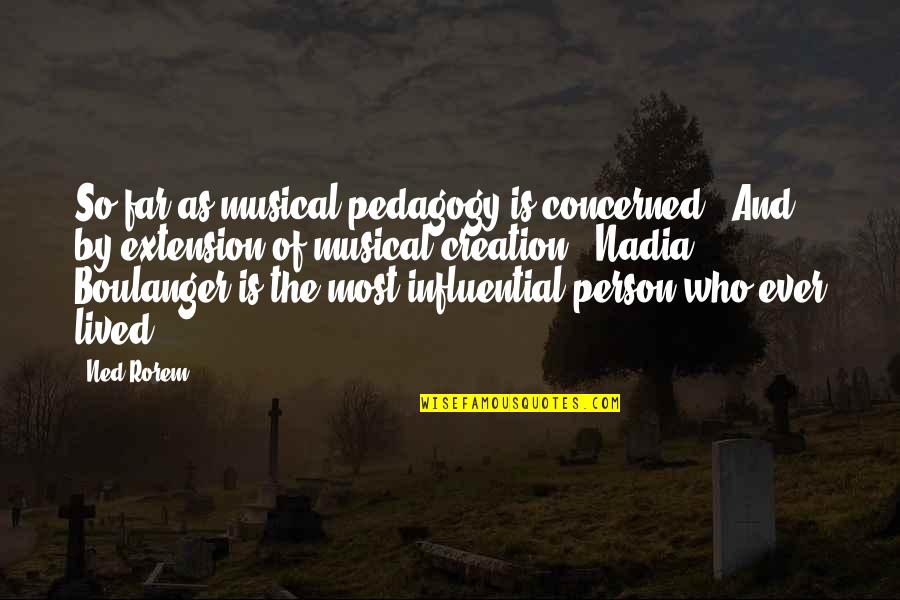 Burtland Cummings Quotes By Ned Rorem: So far as musical pedagogy is concerned - Burtland Cummings Quotes By Ned Rorem: So far as musical pedagogy is concerned -