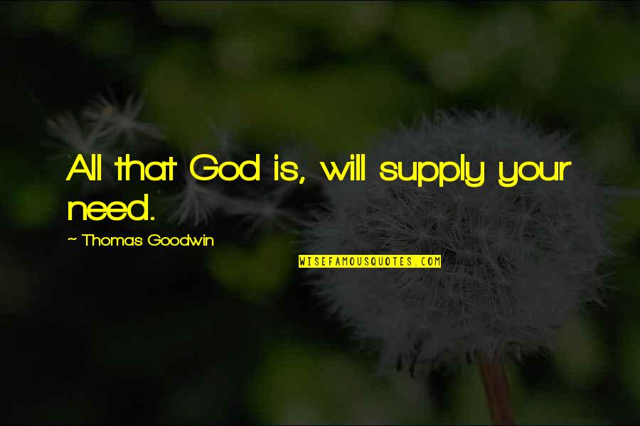 Burtness Gmc Quotes By Thomas Goodwin: All that God is, will supply your need. Burtness Gmc Quotes By Thomas Goodwin: All that God is, will supply your need.